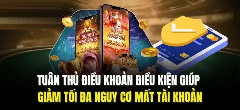 Tuân thủ điều khoản, điều kiện tránh mất tài khoản game Điều kiện và điều khoản